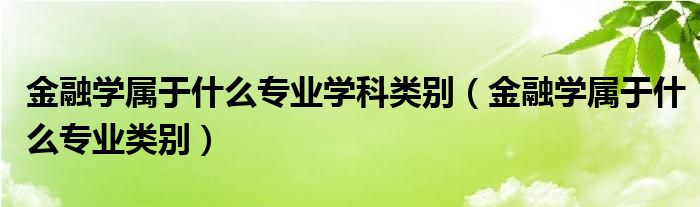 金融学属于什么专业学科类别（金融学属于什么专业类别）