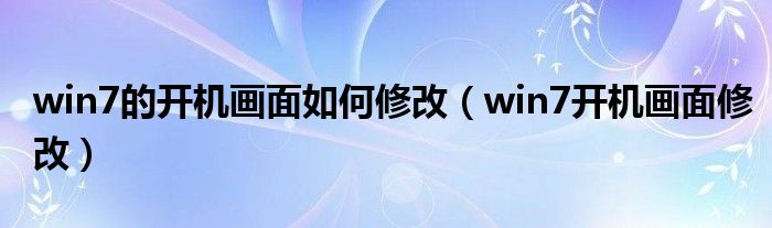 win7的开机画面如何修改（win7开机画面修改）