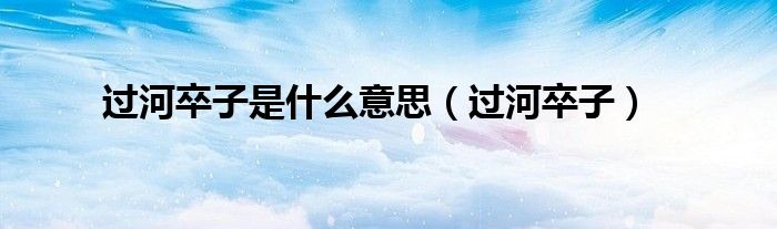 过河卒子是什么意思（过河卒子）