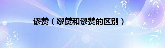谬赞（缪赞和谬赞的区别）