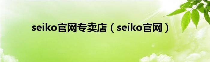 seiko官网专卖店（seiko官网）