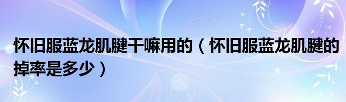 怀旧服蓝龙肌腱干嘛用的（怀旧服蓝龙肌腱的掉率是多少）