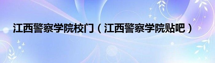 江西警察学院校门（江西警察学院贴吧）