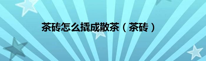 茶砖怎么撬成散茶（茶砖）