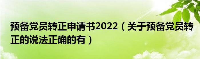 预备党员转正申请书2022（关于预备党员转正的说法正确的有）