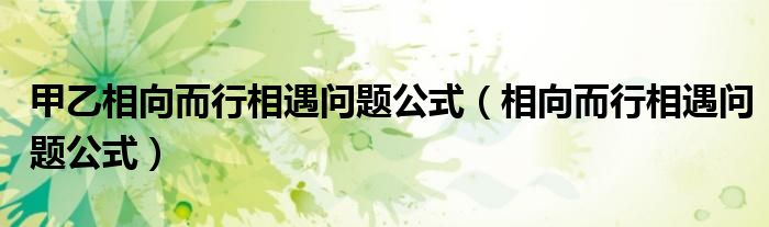 甲乙相向而行相遇问题公式（相向而行相遇问题公式）