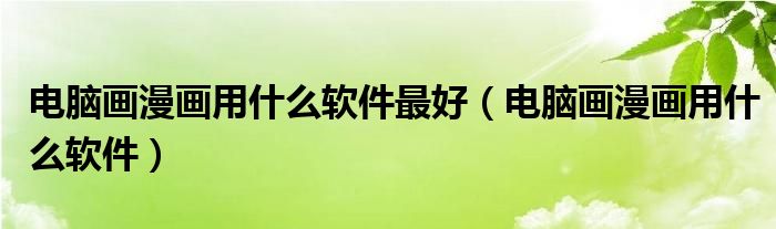 电脑画漫画用什么软件最好（电脑画漫画用什么软件）