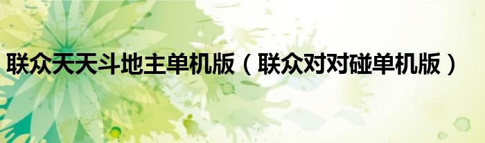 联众天天斗地主单机版（联众对对碰单机版）