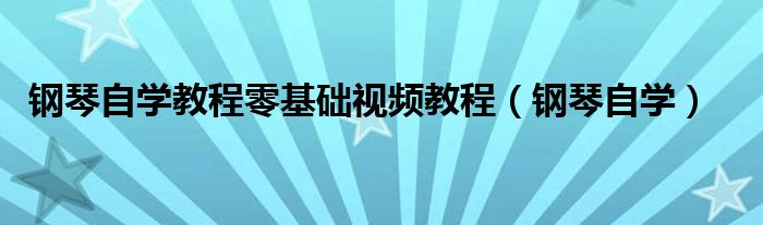 钢琴自学教程零基础视频教程（钢琴自学）