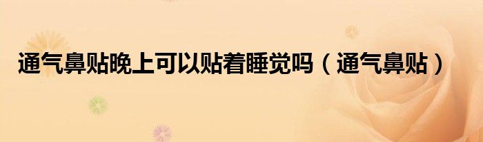 通气鼻贴晚上可以贴着睡觉吗（通气鼻贴）