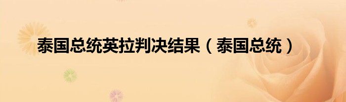 泰国总统英拉判决结果（泰国总统）