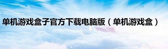 单机游戏盒子官方下载电脑版（单机游戏盒）