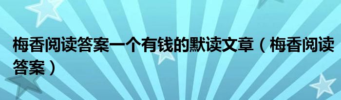 梅香阅读答案一个有钱的默读文章（梅香阅读答案）