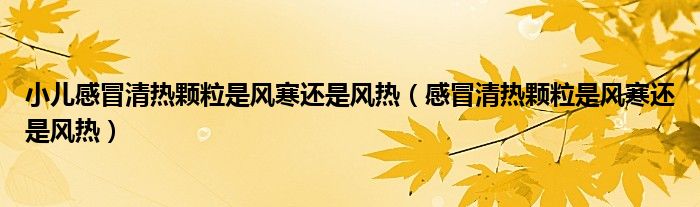 小儿感冒清热颗粒是风寒还是风热（感冒清热颗粒是风寒还是风热）