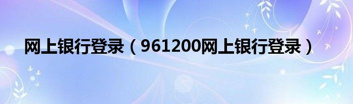网上银行登录（961200网上银行登录）