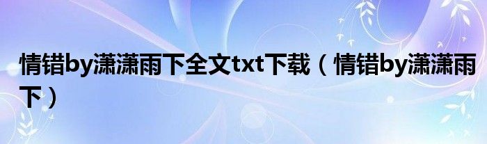 情错by潇潇雨下全文txt下载（情错by潇潇雨下）