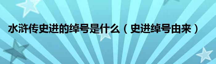 水浒传史进的绰号是什么（史进绰号由来）