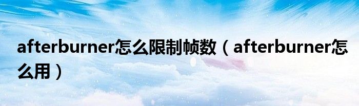 afterburner怎么限制帧数（afterburner怎么用）