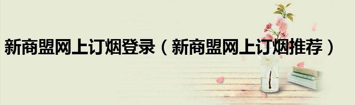 新商盟网上订烟登录（新商盟网上订烟推荐）