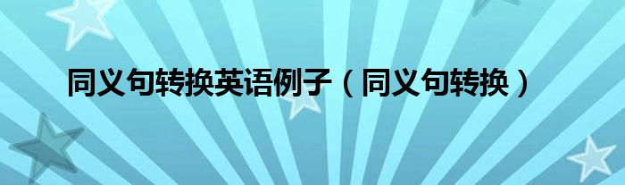 同义句转换英语例子（同义句转换）