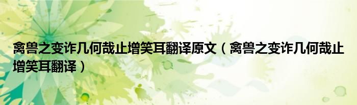 禽兽之变诈几何哉止增笑耳翻译原文（禽兽之变诈几何哉止增笑耳翻译）