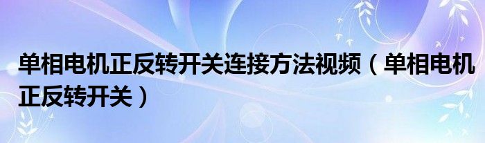 单相电机正反转开关连接方法视频（单相电机正反转开关）