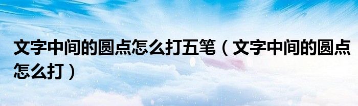 文字中间的圆点怎么打五笔（文字中间的圆点怎么打）