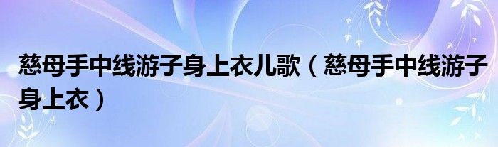慈母手中线游子身上衣儿歌（慈母手中线游子身上衣）