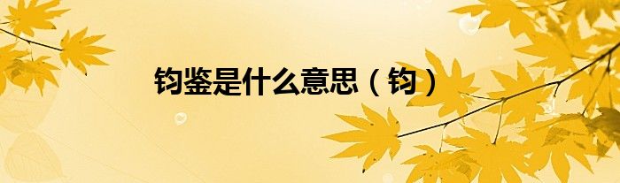 钧鉴是什么意思（钧）