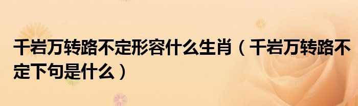 千岩万转路不定形容什么生肖（千岩万转路不定下句是什么）