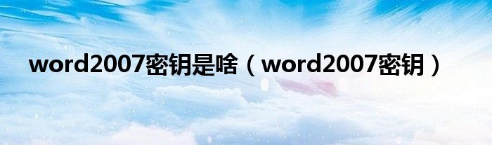 word2007密钥是啥（word2007密钥）