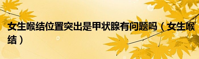 女生喉结位置突出是甲状腺有问题吗（女生喉结）