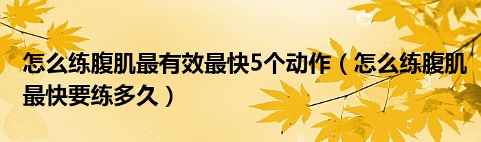怎么练腹肌最有效最快5个动作（怎么练腹肌最快要练多久）