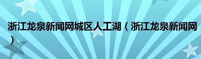 浙江龙泉新闻网城区人工湖（浙江龙泉新闻网）