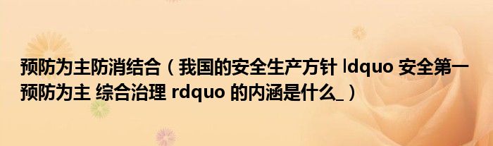 预防为主防消结合（我国的安全生产方针 ldquo 安全第一 预防为主 综合治理 rdquo 的内涵是什么_）