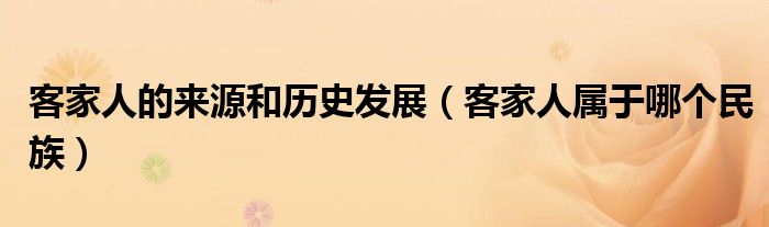 客家人的来源和历史发展（客家人属于哪个民族）