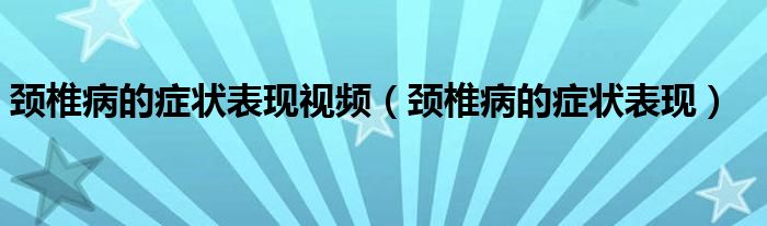 颈椎病的症状表现视频（颈椎病的症状表现）