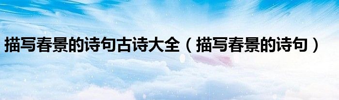 描写春景的诗句古诗大全（描写春景的诗句）