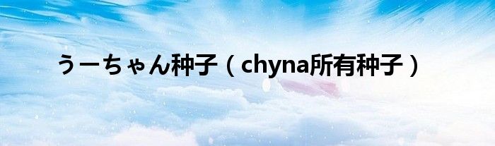 うーちゃん种子（chyna所有种子）