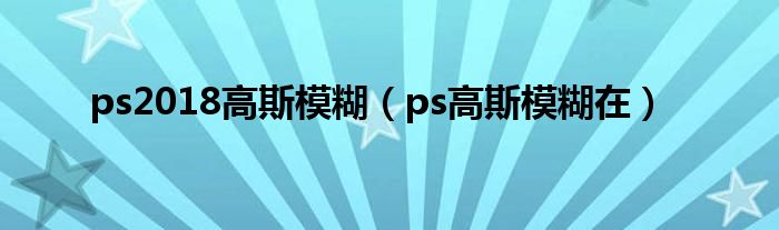 ps2018高斯模糊（ps高斯模糊在）