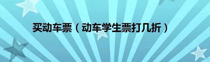买动车票（动车学生票打几折）