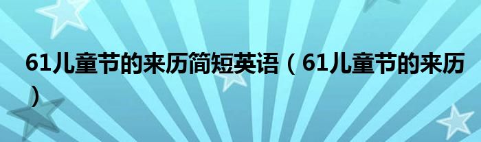 61儿童节的来历简短英语（61儿童节的来历）