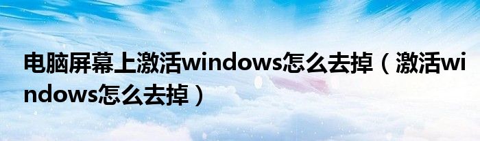 电脑屏幕上激活windows怎么去掉（激活windows怎么去掉）