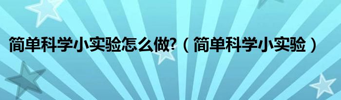 简单科学小实验怎么做?（简单科学小实验）