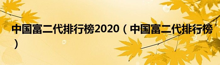 中国富二代排行榜2020（中国富二代排行榜）