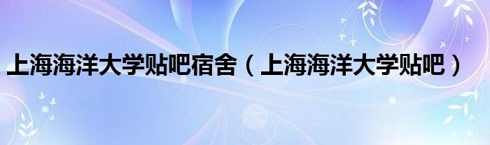上海海洋大学贴吧宿舍（上海海洋大学贴吧）