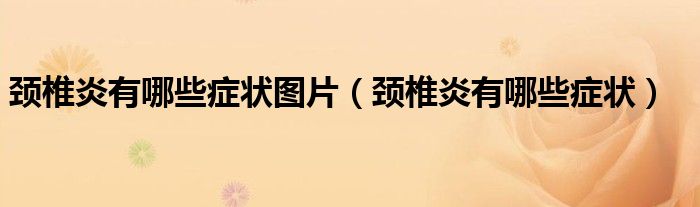 颈椎炎有哪些症状图片（颈椎炎有哪些症状）
