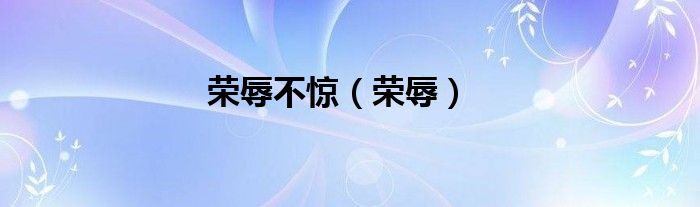 荣辱不惊（荣辱）
