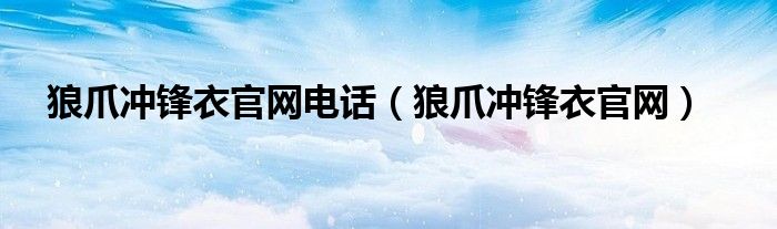 狼爪冲锋衣官网电话（狼爪冲锋衣官网）