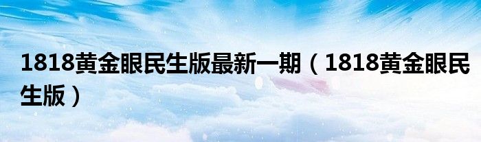 1818黄金眼民生版最新一期（1818黄金眼民生版）